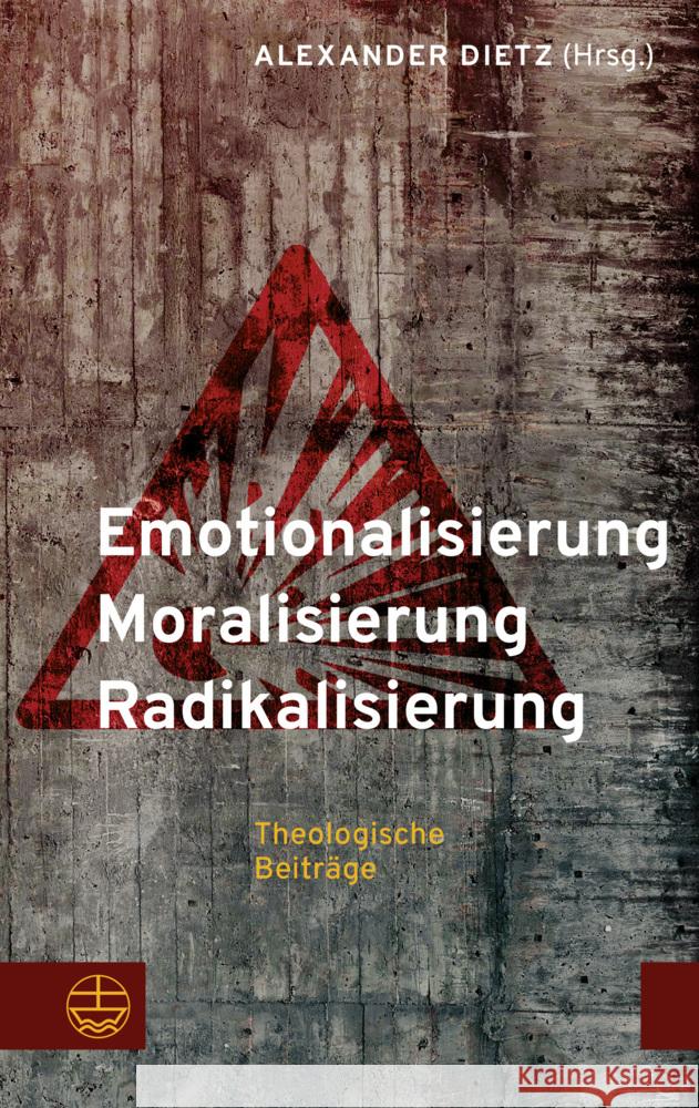 Emotionalisierung - Moralisierung - Radikalisierung: Theologische Beitrage Alexander Dietz 9783374077526