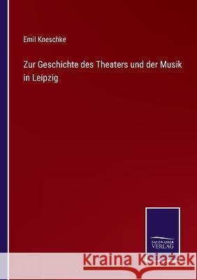 Zur Geschichte des Theaters und der Musik in Leipzig Emil Kneschke 9783375000585 Salzwasser-Verlag