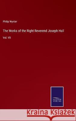 The Works of the Right Reverend Joseph Hall: Vol. VII Philip Wynter   9783375003173 Salzwasser-Verlag
