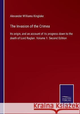 The Invasion of the Crimea: Its origin, and an account of its progress down to the death of Lord Raglan. Volume 1. Second Edition Alexander Williams Kinglake   9783375003944 Salzwasser-Verlag