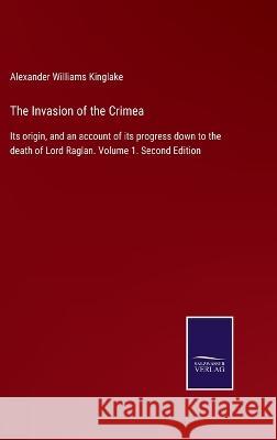The Invasion of the Crimea: Its origin, and an account of its progress down to the death of Lord Raglan. Volume 1. Second Edition Alexander Williams Kinglake   9783375003951