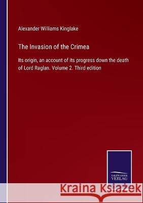 The Invasion of the Crimea: Its origin, an account of its progress down the death of Lord Raglan. Volume 2. Third edition Alexander Williams Kinglake   9783375003968 Salzwasser-Verlag