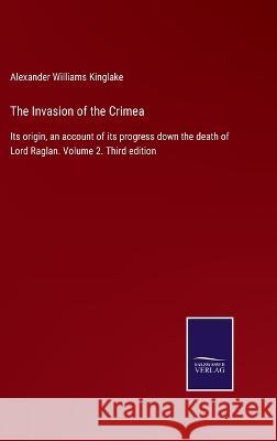 The Invasion of the Crimea: Its origin, an account of its progress down the death of Lord Raglan. Volume 2. Third edition Alexander Williams Kinglake   9783375003975 Salzwasser-Verlag