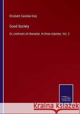 Good Society: Or, contrasts of character. In three volumes. Vol. 2 Elizabeth Caroline Grey   9783375006983