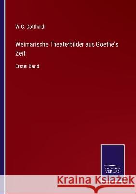 Weimarische Theaterbilder aus Goethe's Zeit: Erster Band W G Gotthardi 9783375012205 Salzwasser-Verlag