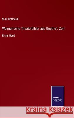 Weimarische Theaterbilder aus Goethe's Zeit: Erster Band W G Gotthardi 9783375012212 Salzwasser-Verlag