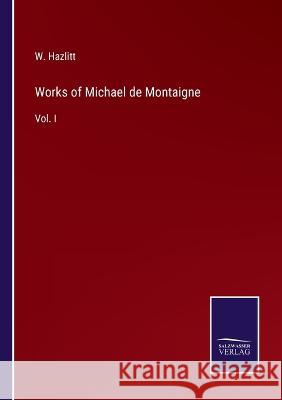 Works of Michael de Montaigne: Vol. I W Hazlitt 9783375019204 Salzwasser-Verlag