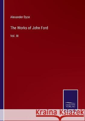 The Works of John Ford: Vol. III Alexander Dyce 9783375023027
