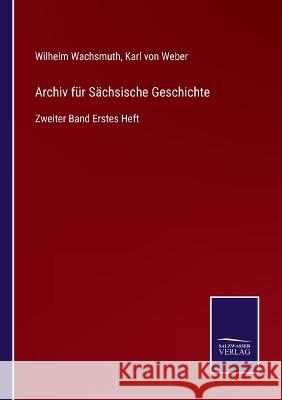 Archiv für Sächsische Geschichte: Zweiter Band Erstes Heft Wilhelm Wachsmuth, Karl Von Weber 9783375023409 Salzwasser-Verlag