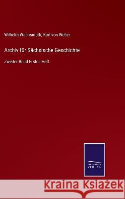 Archiv für Sächsische Geschichte: Zweiter Band Erstes Heft Wilhelm Wachsmuth, Karl Von Weber 9783375023416 Salzwasser-Verlag