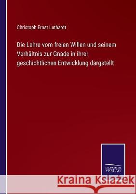 Die Lehre vom freien Willen und seinem Verhältnis zur Gnade in ihrer geschichtlichen Entwicklung dargstellt Luthardt, Christoph Ernst 9783375024048