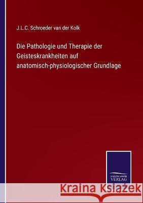 Die Pathologie und Therapie der Geisteskrankheiten auf anatomisch-physiologischer Grundlage J L C Schroeder Van Der Kolk   9783375024086 Salzwasser-Verlag