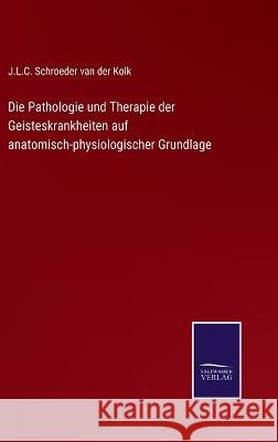 Die Pathologie und Therapie der Geisteskrankheiten auf anatomisch-physiologischer Grundlage J L C Schroeder Van Der Kolk   9783375024093 Salzwasser-Verlag