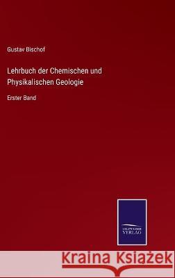 Lehrbuch der Chemischen und Physikalischen Geologie: Erster Band Gustav Bischof   9783375025038 Salzwasser-Verlag