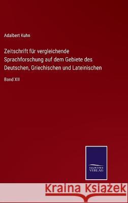 Zeitschrift für vergleichende Sprachforschung auf dem Gebiete des Deutschen, Griechischen und Lateinischen: Band XII Adalbert Kuhn 9783375026172