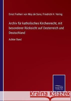 Archiv für katholisches Kirchenrecht, mit besonderer Rücksicht auf Oesterreich und Deutschland: Achter Band Ernst Freiherr Von Moy de Sons, Friedrich H Vering 9783375026400