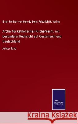 Archiv für katholisches Kirchenrecht, mit besonderer Rücksicht auf Oesterreich und Deutschland: Achter Band Ernst Freiherr Von Moy de Sons, Friedrich H Vering 9783375026417