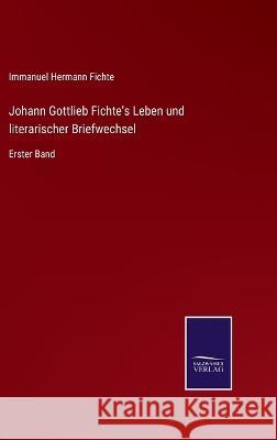 Johann Gottlieb Fichte's Leben und literarischer Briefwechsel: Erster Band Immanuel Hermann Fichte 9783375028619 Salzwasser-Verlag