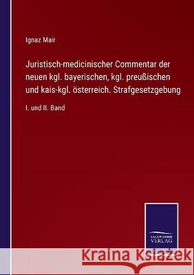 Juristisch-medicinischer Commentar der neuen kgl. bayerischen, kgl. preußischen und kais-kgl. österreich. Strafgesetzgebung: I. und II. Band Ignaz Mair 9783375028664