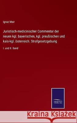 Juristisch-medicinischer Commentar der neuen kgl. bayerischen, kgl. preußischen und kais-kgl. österreich. Strafgesetzgebung: I. und II. Band Ignaz Mair 9783375028671 Salzwasser-Verlag