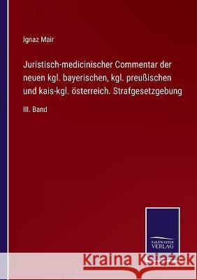 Juristisch-medicinischer Commentar der neuen kgl. bayerischen, kgl. preußischen und kais-kgl. österreich. Strafgesetzgebung: III. Band Ignaz Mair 9783375028688 Salzwasser-Verlag