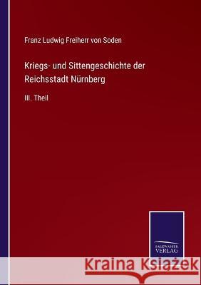 Kriegs- und Sittengeschichte der Reichsstadt Nürnberg: III. Theil Franz Ludwig Freiherr Von Soden 9783375028800