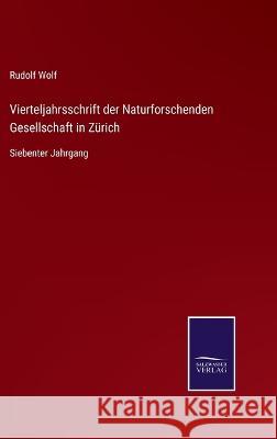 Vierteljahrsschrift der Naturforschenden Gesellschaft in Zürich: Siebenter Jahrgang Rudolf Wolf 9783375030056