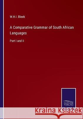 A Comparative Grammar of South African Languages: Part I and II W H I Bleek 9783375030483 Salzwasser-Verlag