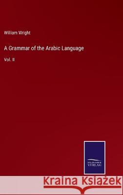 A Grammar of the Arabic Language: Vol. II William Wright 9783375030612