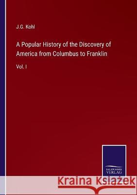 A Popular History of the Discovery of America from Columbus to Franklin: Vol. I J G Kohl 9783375030940 Salzwasser-Verlag