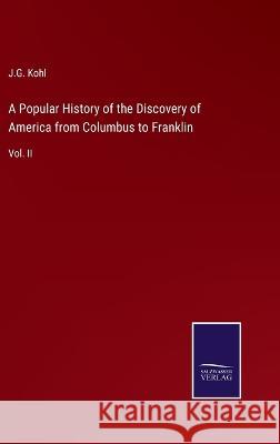 A Popular History of the Discovery of America from Columbus to Franklin: Vol. II J G Kohl 9783375030971 Salzwasser-Verlag
