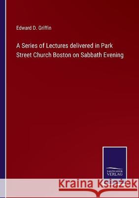 A Series of Lectures delivered in Park Street Church Boston on Sabbath Evening Edward D Griffin 9783375031022