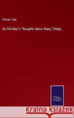 An Old Man's Thoughts about Many Things George Long 9783375031497