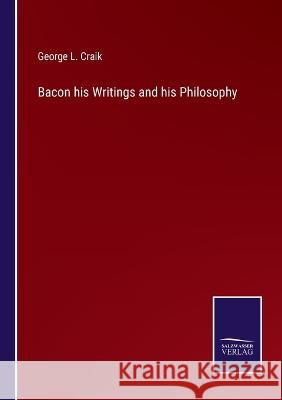 Bacon his Writings and his Philosophy George L Craik 9783375031664 Salzwasser-Verlag