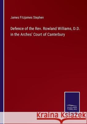 Defence of the Rev. Rowland Williams, D.D. in the Arches' Court of Canterbury James Fitzjames Stephen 9783375032203