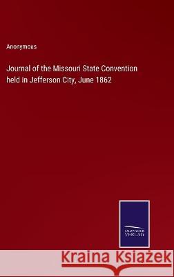 Journal of the Missouri State Convention held in Jefferson City, June 1862 Anonymous 9783375033231