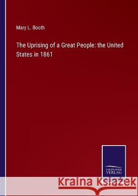 The Uprising of a Great People: the United States in 1861 Mary L Booth 9783375035082 Salzwasser-Verlag