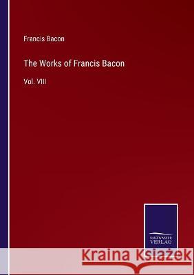 The Works of Francis Bacon: Vol. VIII Francis Bacon 9783375035129