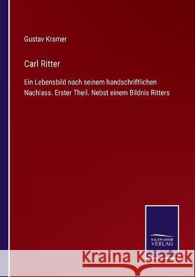 Carl Ritter: Ein Lebensbild nach seinem handschriftlichen Nachlass. Erster Theil. Nebst einem Bildnis Ritters Gustav Kramer 9783375035501 Salzwasser-Verlag