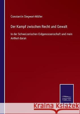 Der Kampf zwischen Recht und Gewalt: In der Schweizerischen Eidgenossenschaft und mein Antheil daran Constantin Siegwart-Müller 9783375035761