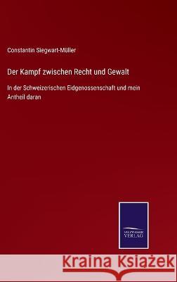 Der Kampf zwischen Recht und Gewalt: In der Schweizerischen Eidgenossenschaft und mein Antheil daran Constantin Siegwart-Müller 9783375035778 Salzwasser-Verlag