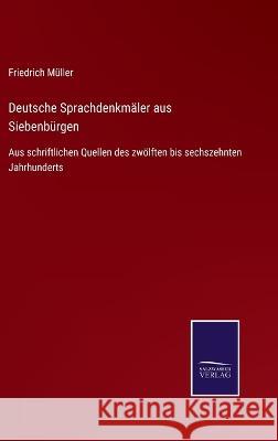 Deutsche Sprachdenkmäler aus Siebenbürgen: Aus schriftlichen Quellen des zwölften bis sechszehnten Jahrhunderts Friedrich Müller 9783375035815
