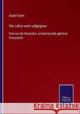 Die Lehre vom subpignus: Eine von der Rostocker Juristenfacultät gekrönte Preisschrift Rudolf Sohm 9783375035983