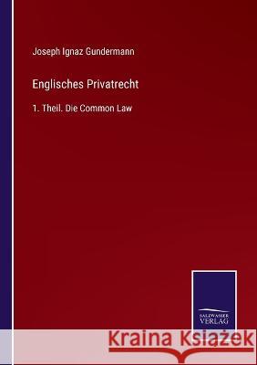 Englisches Privatrecht: 1. Theil. Die Common Law Joseph Ignaz Gundermann 9783375036348