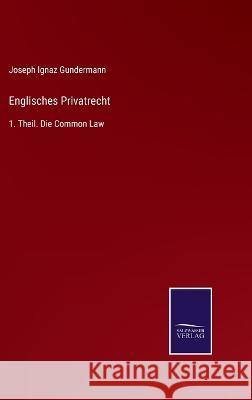 Englisches Privatrecht: 1. Theil. Die Common Law Joseph Ignaz Gundermann 9783375036355