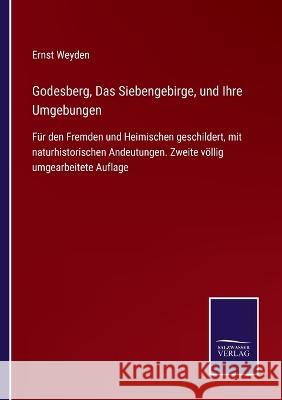 Godesberg, Das Siebengebirge, und Ihre Umgebungen: Für den Fremden und Heimischen geschildert, mit naturhistorischen Andeutungen. Zweite völlig umgearbeitete Auflage Ernst Weyden 9783375036584