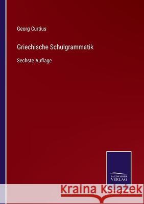 Griechische Schulgrammatik: Sechste Auflage Georg Curtius 9783375036645 Salzwasser-Verlag