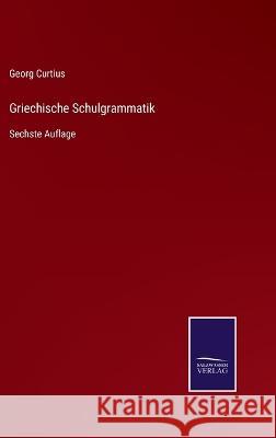 Griechische Schulgrammatik: Sechste Auflage Georg Curtius 9783375036652