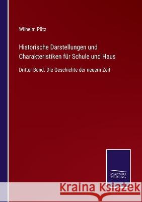 Historische Darstellungen und Charakteristiken für Schule und Haus: Dritter Band. Die Geschichte der neuern Zeit Wilhelm Pütz 9783375036829