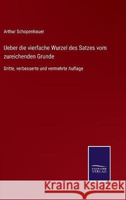 Ueber die vierfache Wurzel des Satzes vom zureichenden Grunde: Dritte, verbesserte und vermehrte Auflage Arthur Schopenhauer 9783375037536